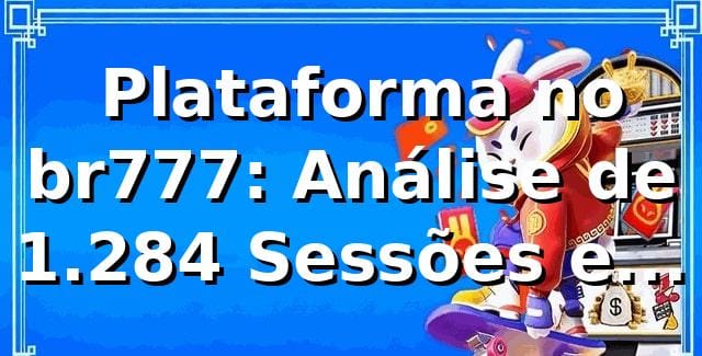 📊 Plataforma no br777: Análise de 1.284 Sessões e Eficiência 2026
